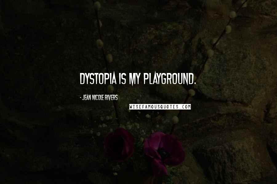 Jean Nicole Rivers Quotes: Dystopia is my playground.