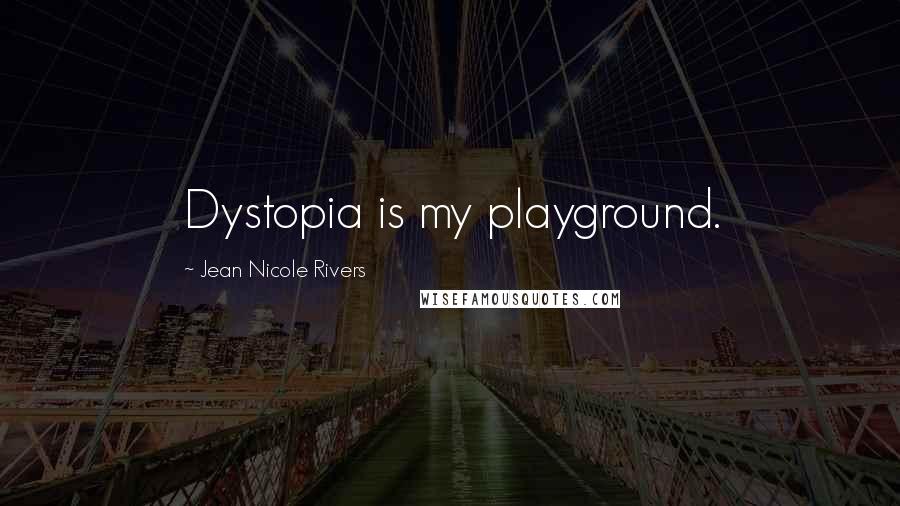 Jean Nicole Rivers Quotes: Dystopia is my playground.