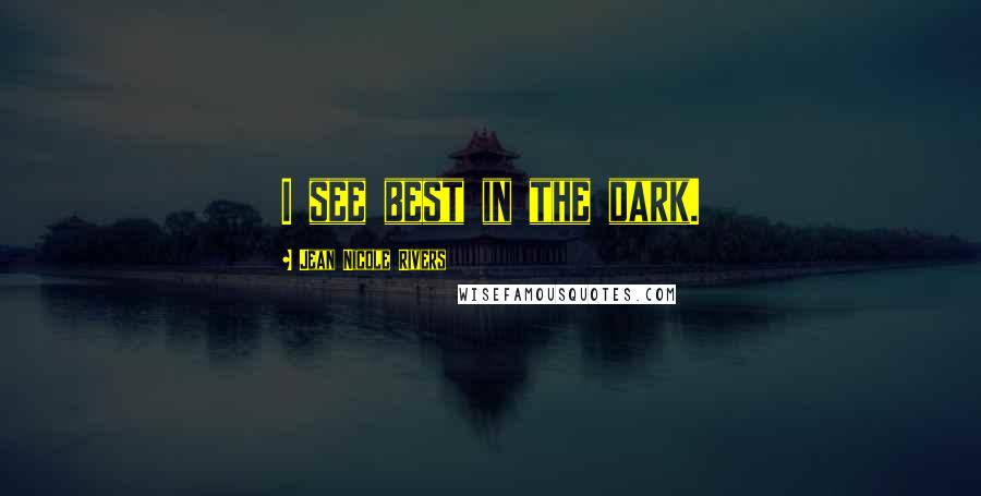 Jean Nicole Rivers Quotes: I see best in the dark.