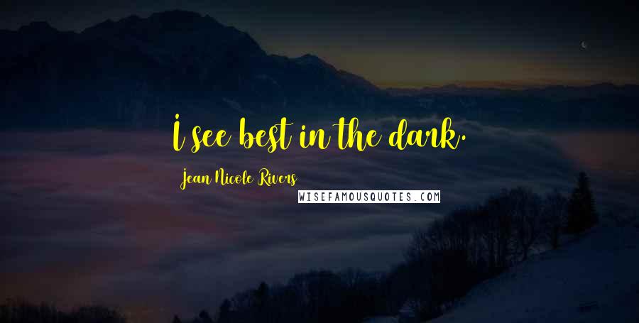 Jean Nicole Rivers Quotes: I see best in the dark.