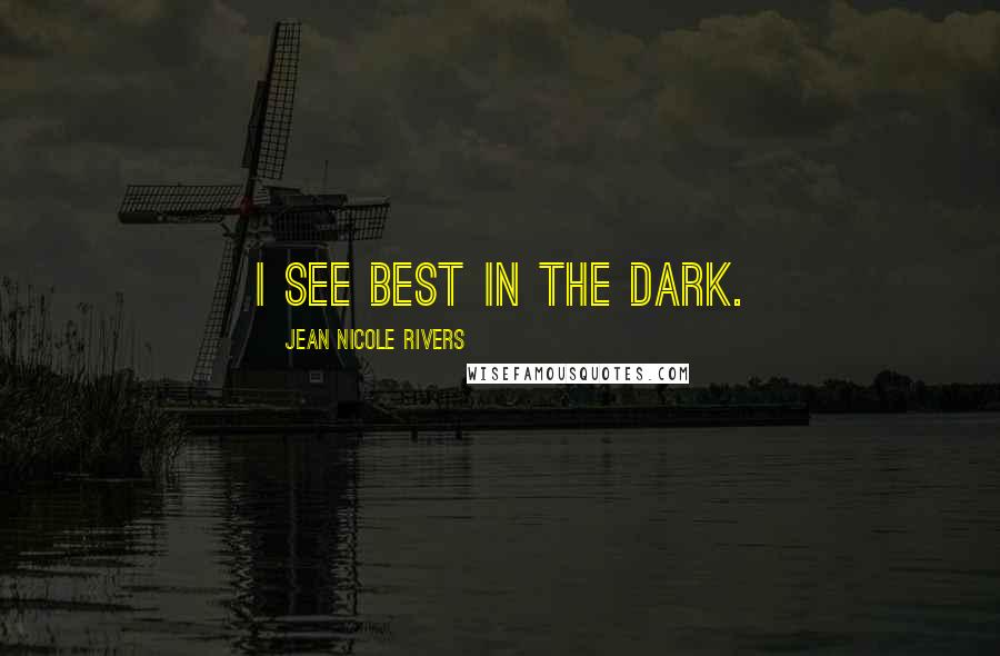 Jean Nicole Rivers Quotes: I see best in the dark.