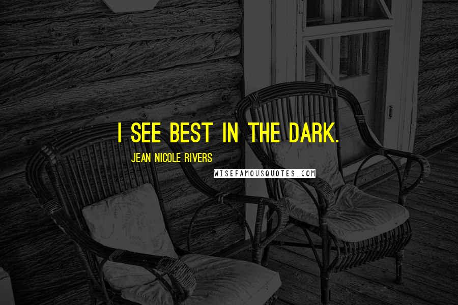 Jean Nicole Rivers Quotes: I see best in the dark.