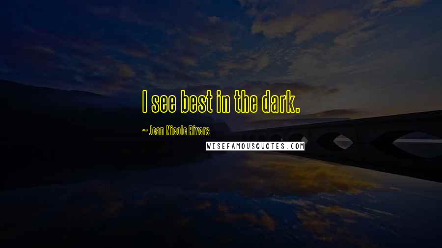 Jean Nicole Rivers Quotes: I see best in the dark.