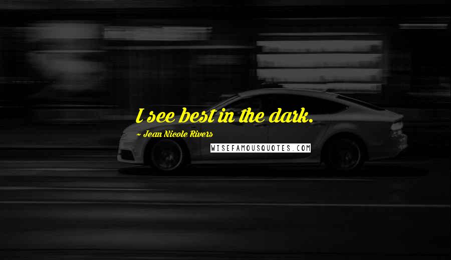 Jean Nicole Rivers Quotes: I see best in the dark.