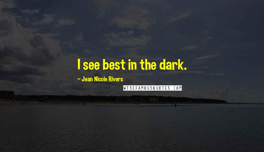 Jean Nicole Rivers Quotes: I see best in the dark.