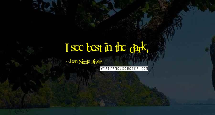 Jean Nicole Rivers Quotes: I see best in the dark.