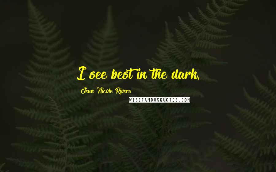 Jean Nicole Rivers Quotes: I see best in the dark.
