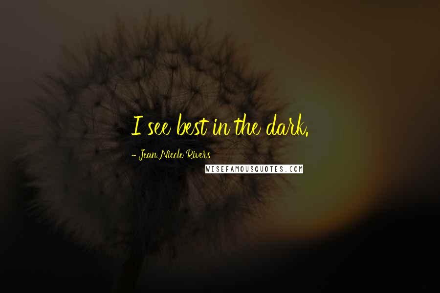 Jean Nicole Rivers Quotes: I see best in the dark.