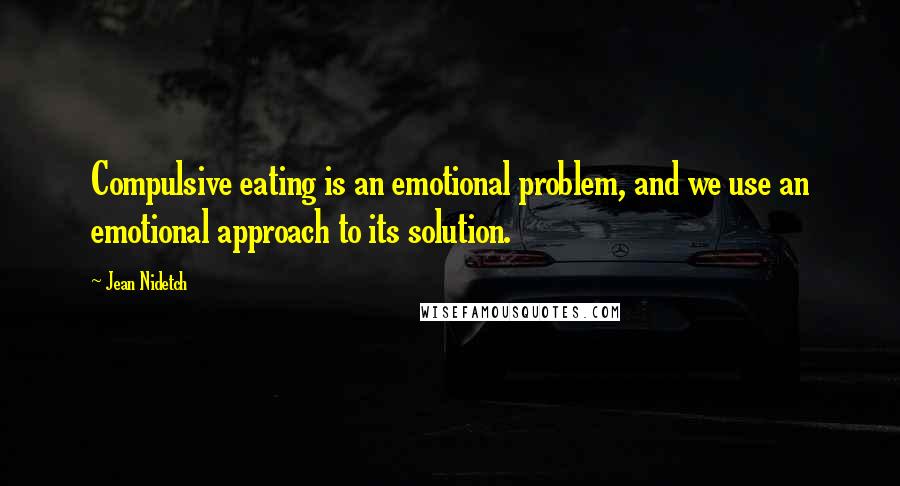 Jean Nidetch Quotes: Compulsive eating is an emotional problem, and we use an emotional approach to its solution.