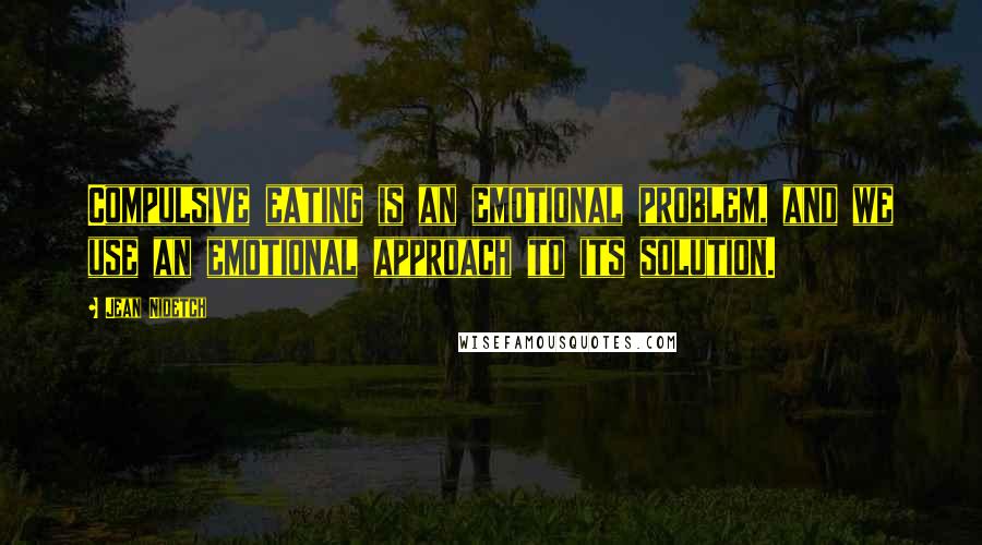 Jean Nidetch Quotes: Compulsive eating is an emotional problem, and we use an emotional approach to its solution.