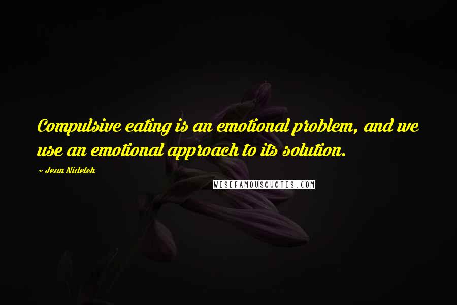 Jean Nidetch Quotes: Compulsive eating is an emotional problem, and we use an emotional approach to its solution.