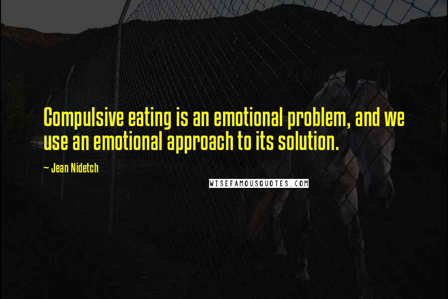 Jean Nidetch Quotes: Compulsive eating is an emotional problem, and we use an emotional approach to its solution.