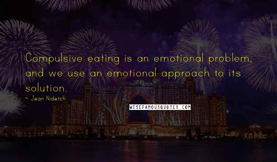 Jean Nidetch Quotes: Compulsive eating is an emotional problem, and we use an emotional approach to its solution.