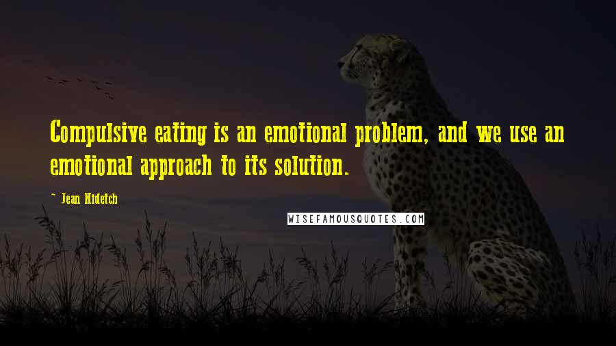 Jean Nidetch Quotes: Compulsive eating is an emotional problem, and we use an emotional approach to its solution.