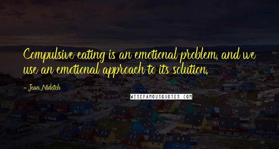 Jean Nidetch Quotes: Compulsive eating is an emotional problem, and we use an emotional approach to its solution.