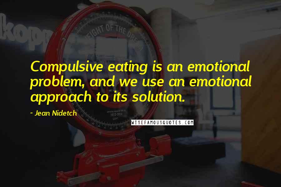 Jean Nidetch Quotes: Compulsive eating is an emotional problem, and we use an emotional approach to its solution.