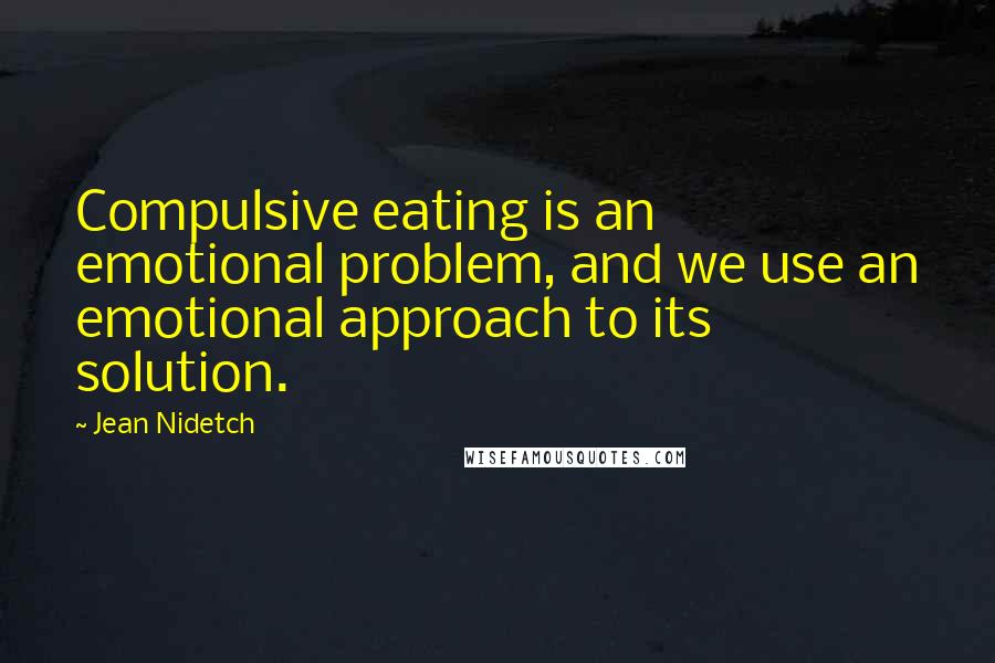 Jean Nidetch Quotes: Compulsive eating is an emotional problem, and we use an emotional approach to its solution.