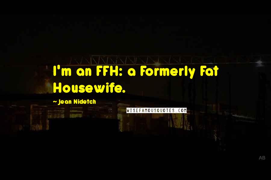 Jean Nidetch Quotes: I'm an FFH: a Formerly Fat Housewife.