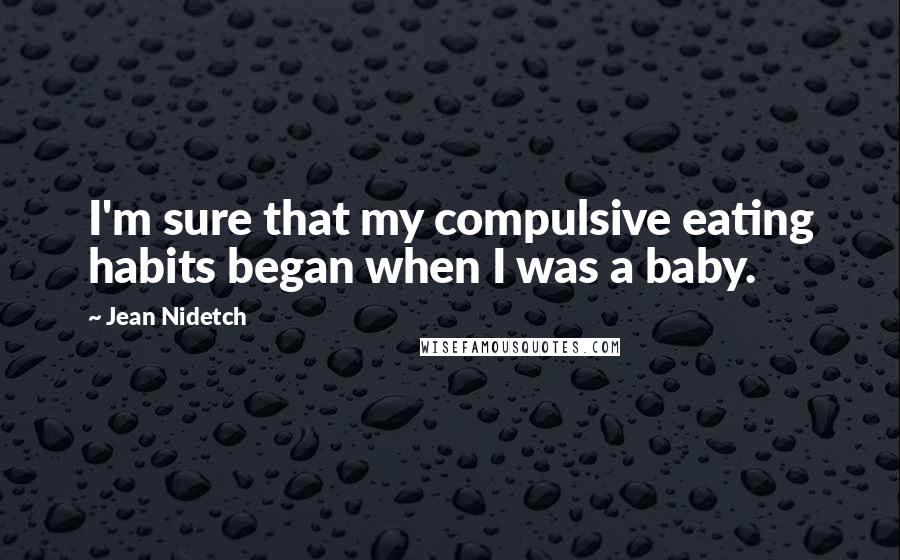 Jean Nidetch Quotes: I'm sure that my compulsive eating habits began when I was a baby.