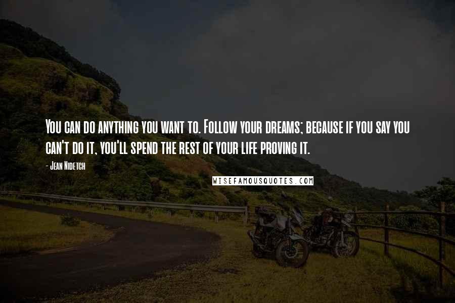 Jean Nidetch Quotes: You can do anything you want to. Follow your dreams; because if you say you can't do it, you'll spend the rest of your life proving it.