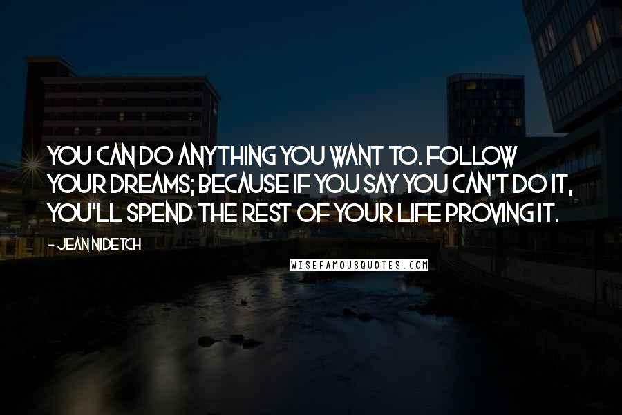 Jean Nidetch Quotes: You can do anything you want to. Follow your dreams; because if you say you can't do it, you'll spend the rest of your life proving it.