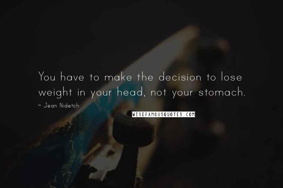 Jean Nidetch Quotes: You have to make the decision to lose weight in your head, not your stomach.