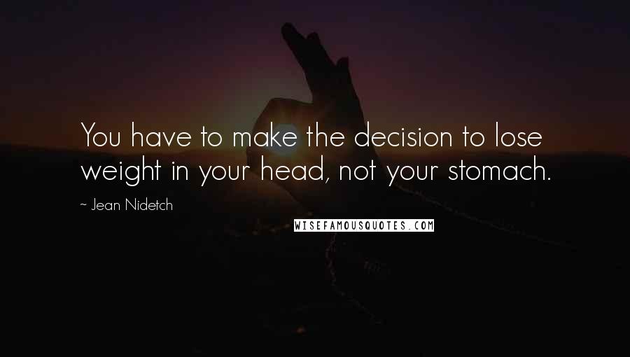 Jean Nidetch Quotes: You have to make the decision to lose weight in your head, not your stomach.