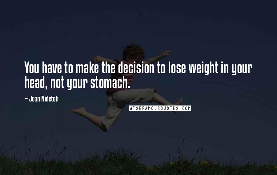 Jean Nidetch Quotes: You have to make the decision to lose weight in your head, not your stomach.