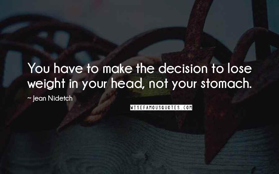 Jean Nidetch Quotes: You have to make the decision to lose weight in your head, not your stomach.