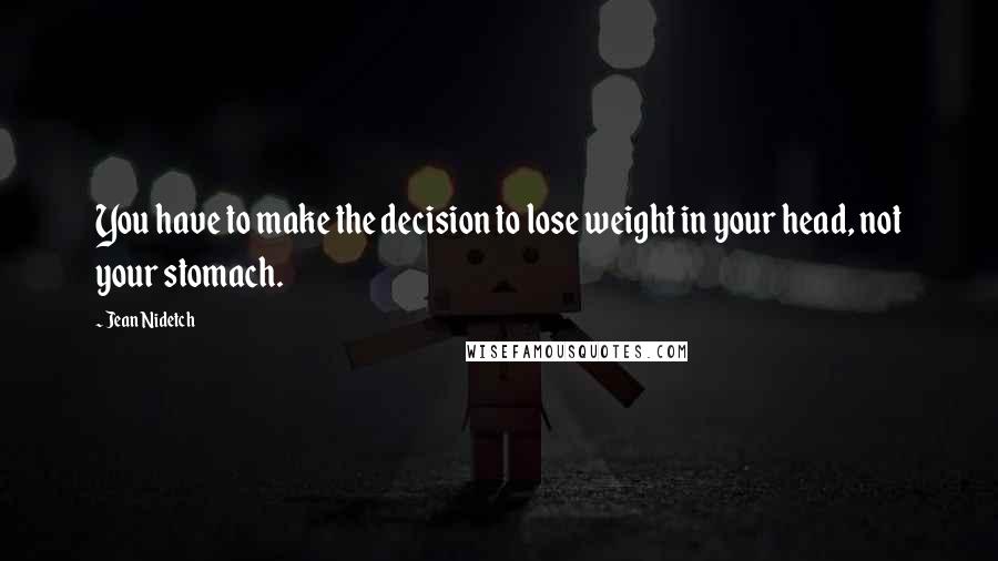 Jean Nidetch Quotes: You have to make the decision to lose weight in your head, not your stomach.
