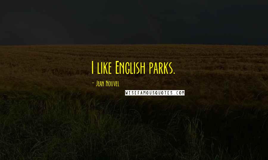 Jean Nouvel Quotes: I like English parks.