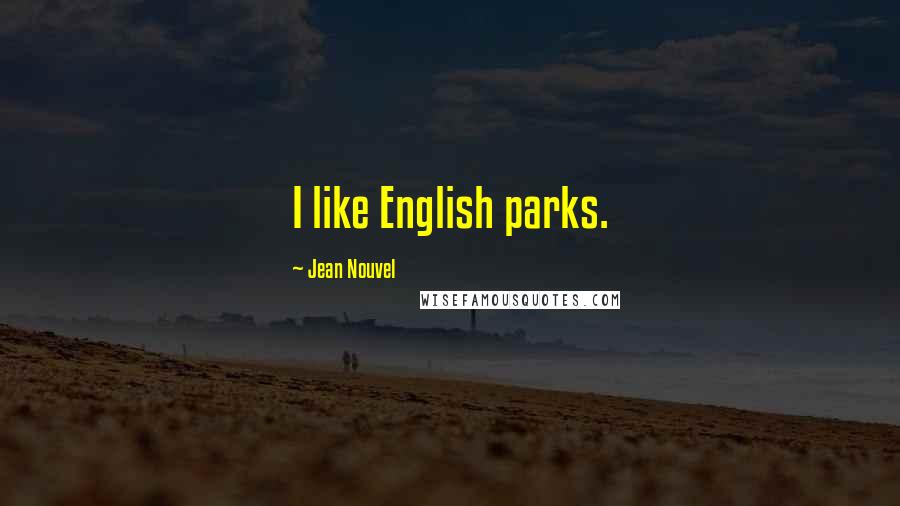 Jean Nouvel Quotes: I like English parks.
