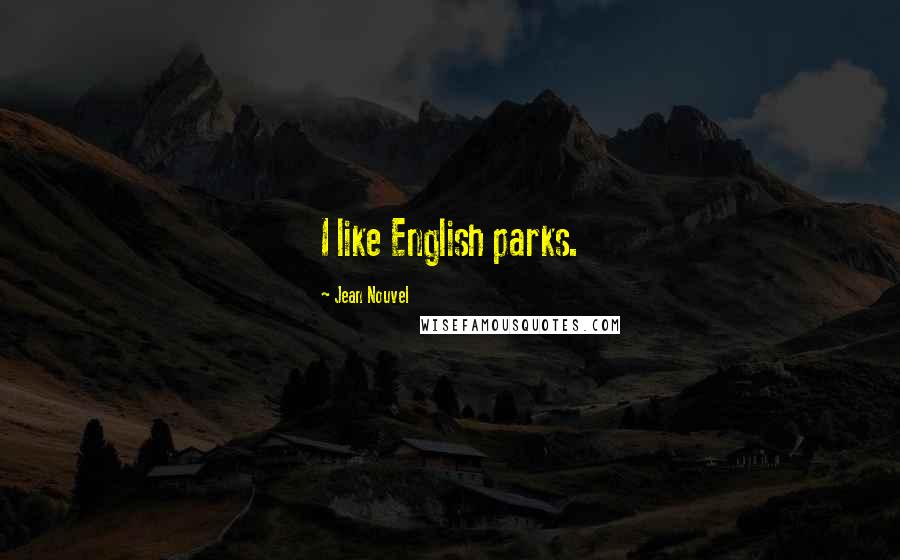 Jean Nouvel Quotes: I like English parks.