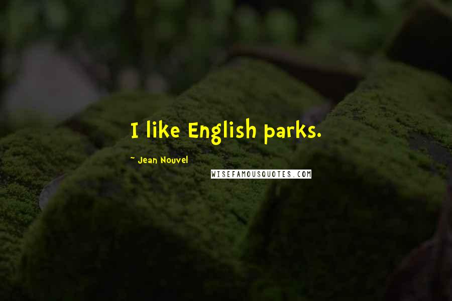 Jean Nouvel Quotes: I like English parks.