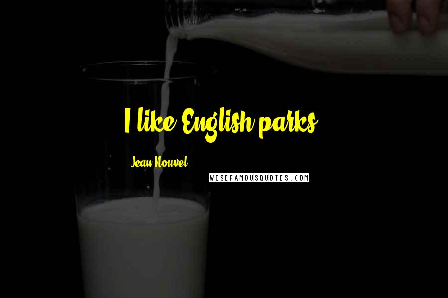 Jean Nouvel Quotes: I like English parks.