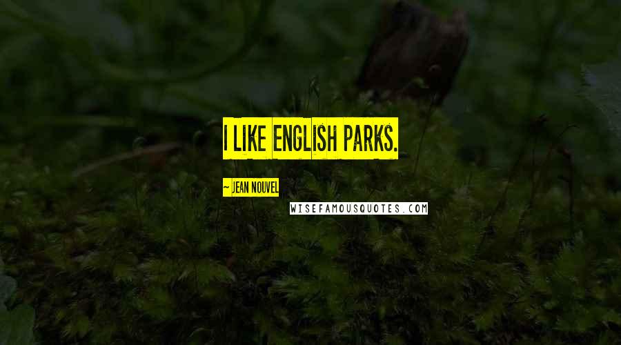 Jean Nouvel Quotes: I like English parks.