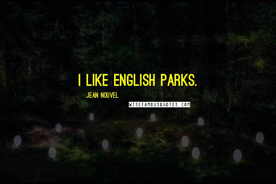 Jean Nouvel Quotes: I like English parks.