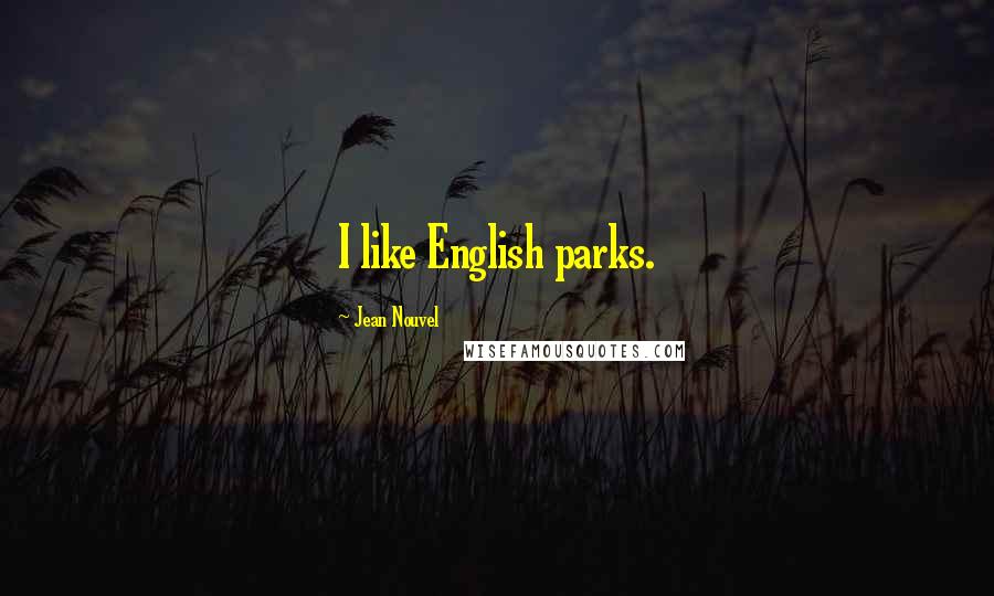 Jean Nouvel Quotes: I like English parks.