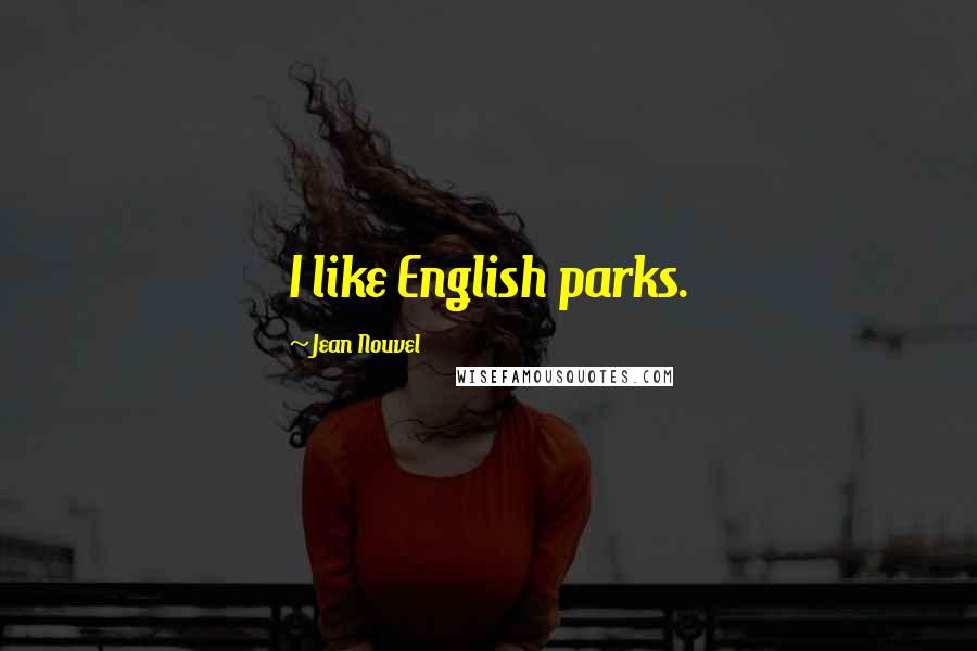 Jean Nouvel Quotes: I like English parks.