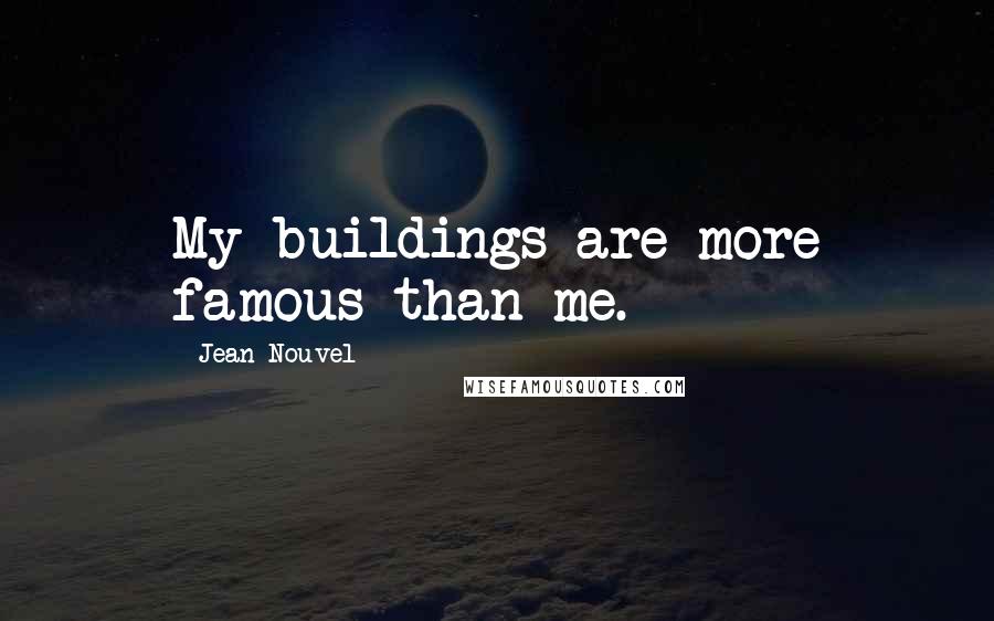 Jean Nouvel Quotes: My buildings are more famous than me.