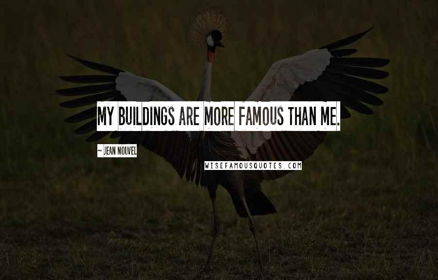 Jean Nouvel Quotes: My buildings are more famous than me.