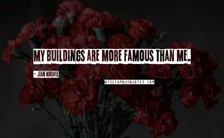 Jean Nouvel Quotes: My buildings are more famous than me.
