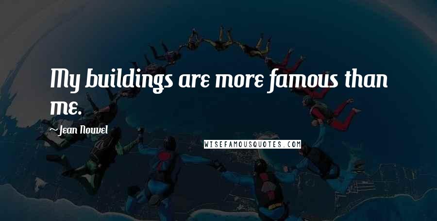 Jean Nouvel Quotes: My buildings are more famous than me.
