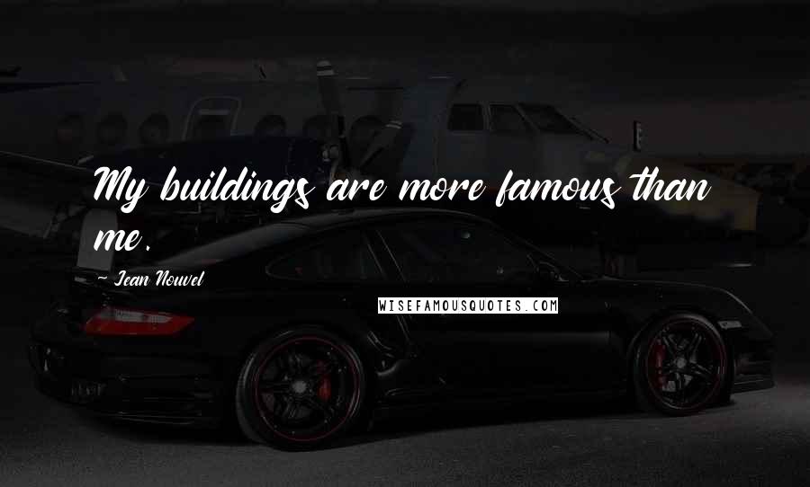 Jean Nouvel Quotes: My buildings are more famous than me.