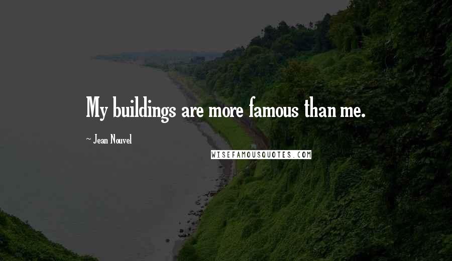 Jean Nouvel Quotes: My buildings are more famous than me.