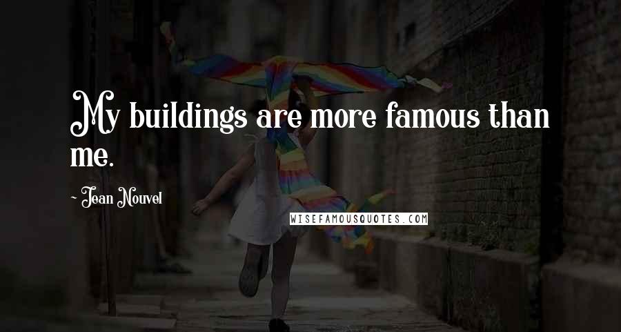 Jean Nouvel Quotes: My buildings are more famous than me.