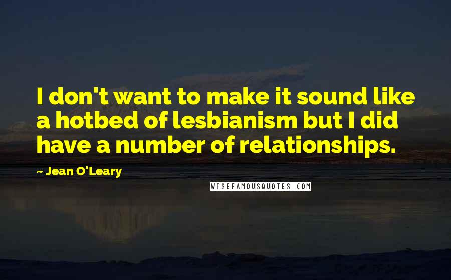 Jean O'Leary Quotes: I don't want to make it sound like a hotbed of lesbianism but I did have a number of relationships.