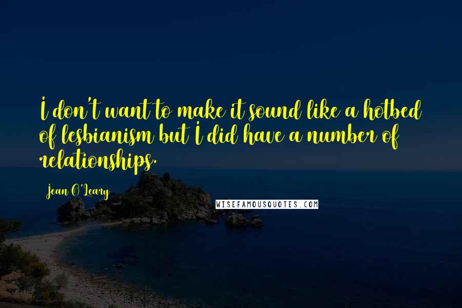 Jean O'Leary Quotes: I don't want to make it sound like a hotbed of lesbianism but I did have a number of relationships.