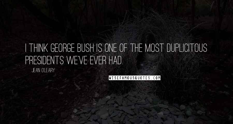 Jean O'Leary Quotes: I think George Bush is one of the most duplicitous presidents we've ever had.