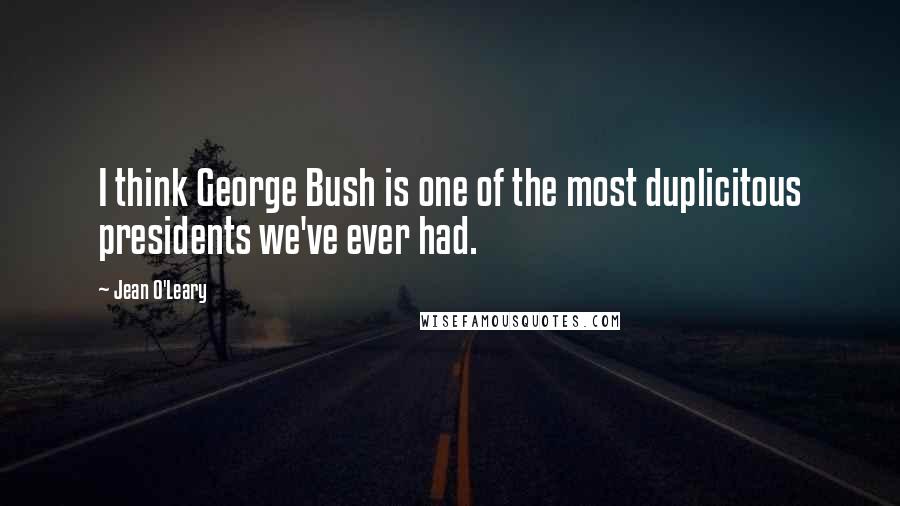 Jean O'Leary Quotes: I think George Bush is one of the most duplicitous presidents we've ever had.